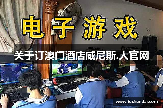 关于订澳门酒店威尼斯.人官网